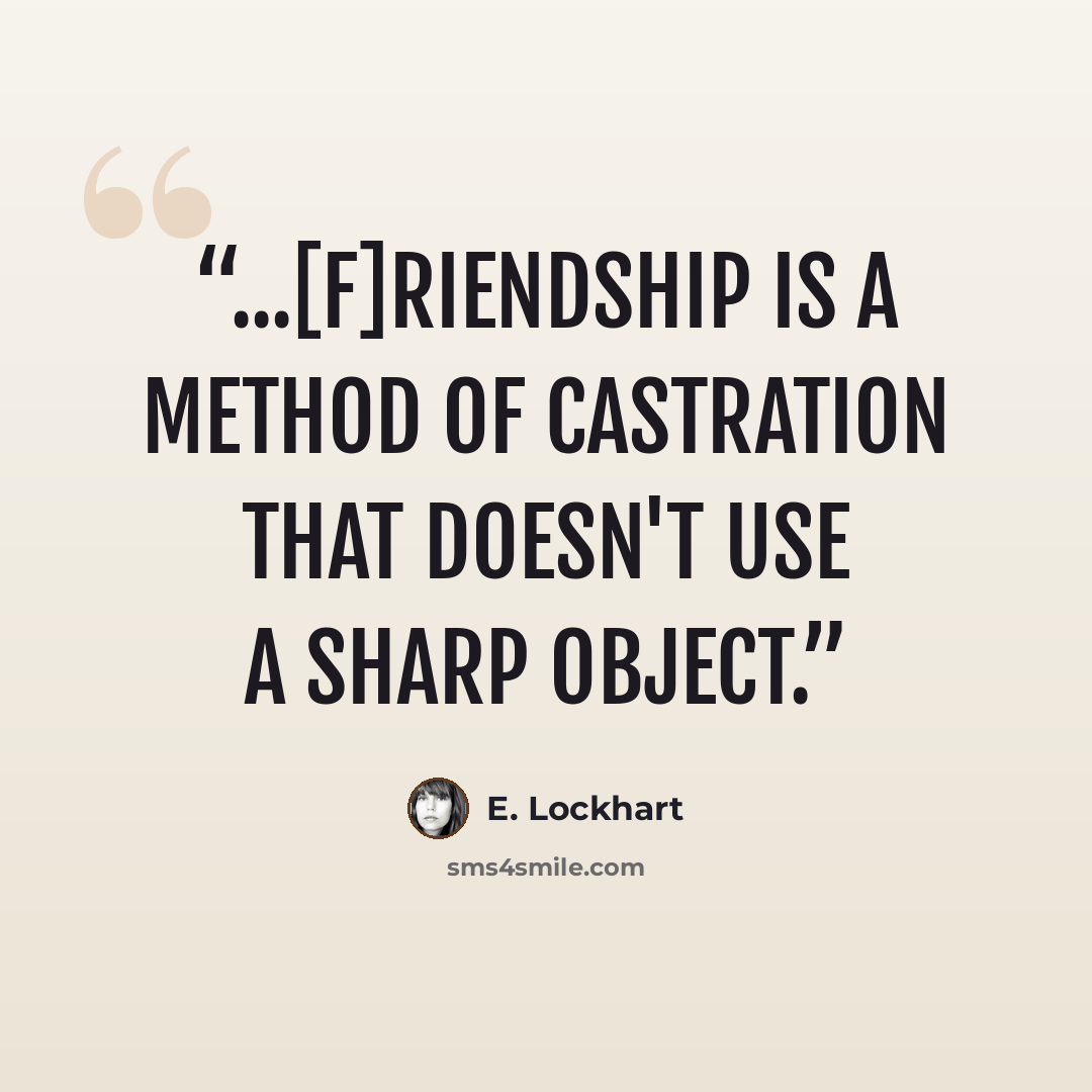 “...[F]riendship is a method of castration that doesn't use a sharp object.” quote by E. Lockhart
