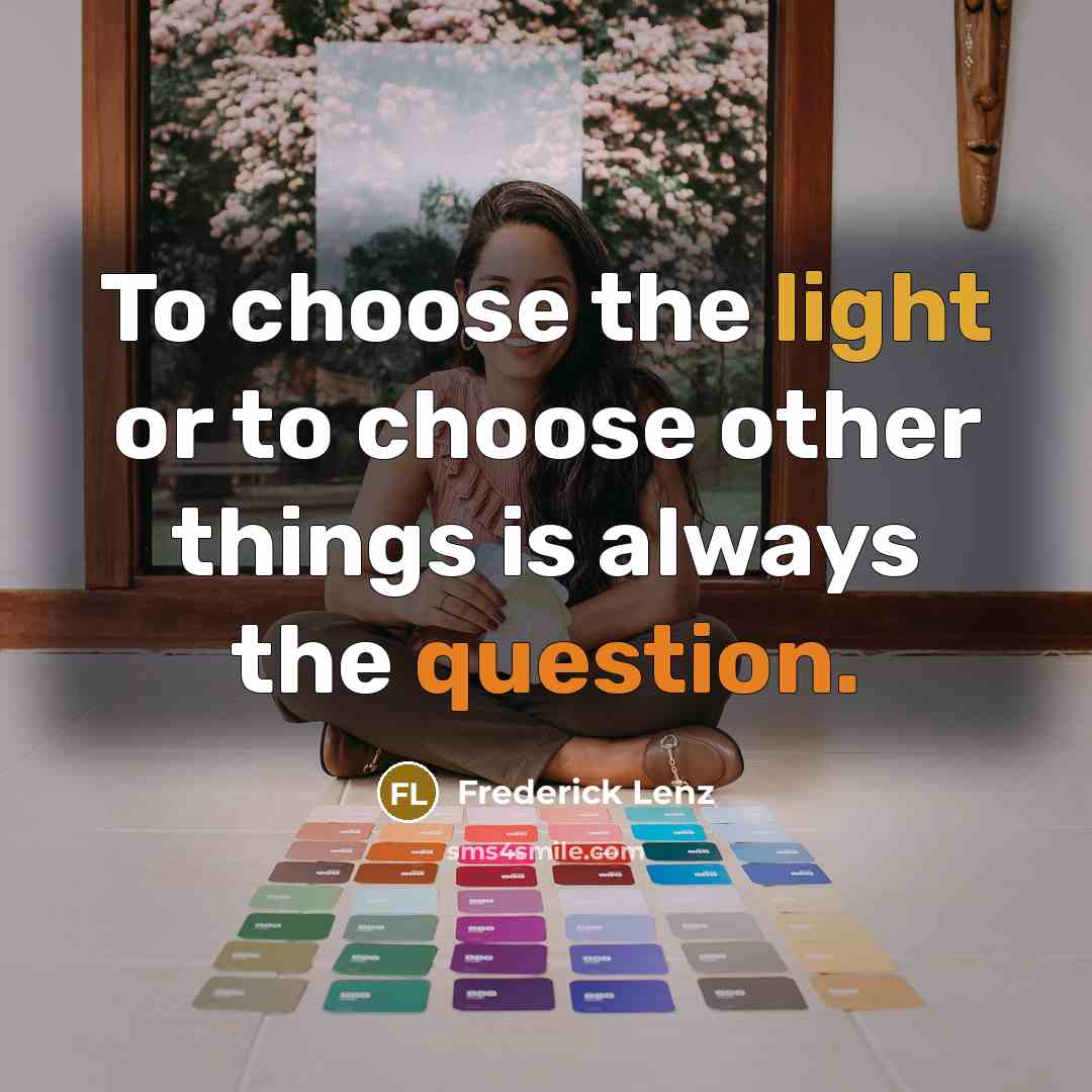“To choose the light or to choose other things is always the question.” quote by Frederick Lenz