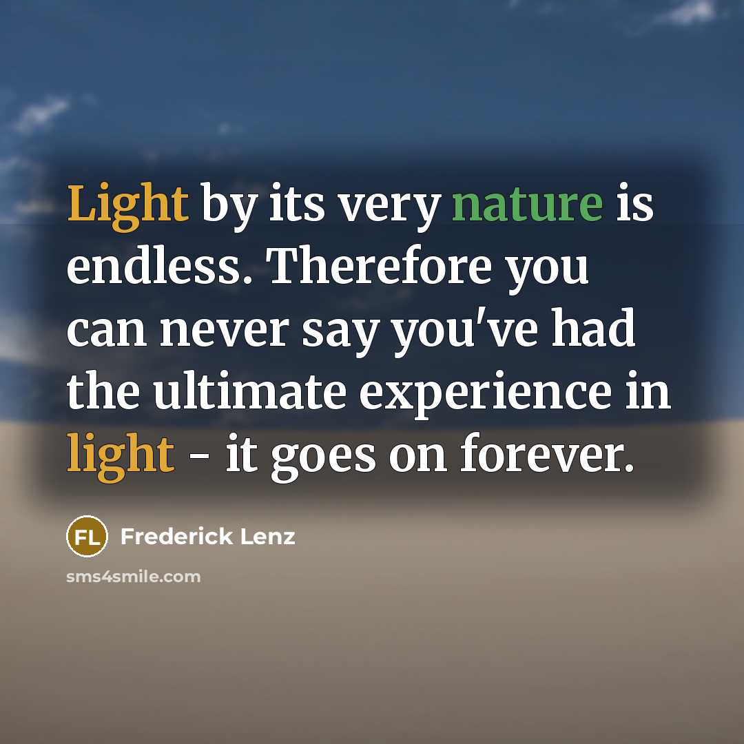 “Light by its very nature is endless. Therefore you can never say you've had the ultimate experience in light - it goes on forever.” quote by Frederick Lenz