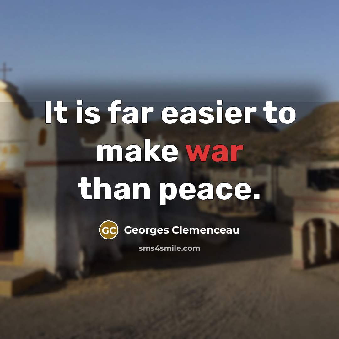 “It is far easier to make war than peace.” quote by Georges Clemenceau