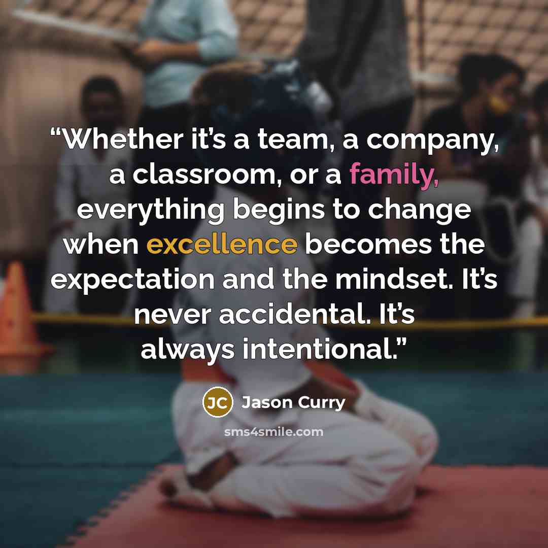 “Whether it’s a team, a company, a classroom, or a family, everything begins to change when excellence becomes the expectation and the mindset. It’s never accidental. It’s always intentional.” quote by Jason Curry