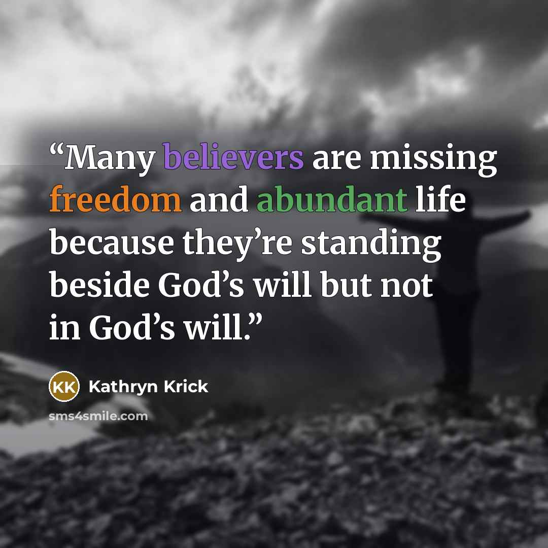 “Many believers are missing freedom and abundant life because they’re standing beside God’s will but not in God’s will.” quote by Kathryn Krick