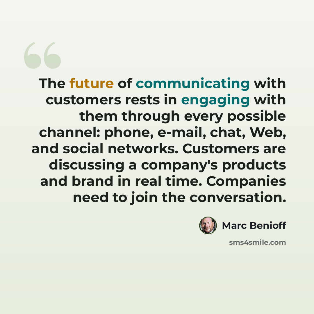 “The future of communicating with customers rests in engaging with them through every possible channel: phone, e-mail, chat, Web, and social networks. Customers are discussing a company's products and brand in real time. Companies need to join the conversation.” quote by Marc Benioff