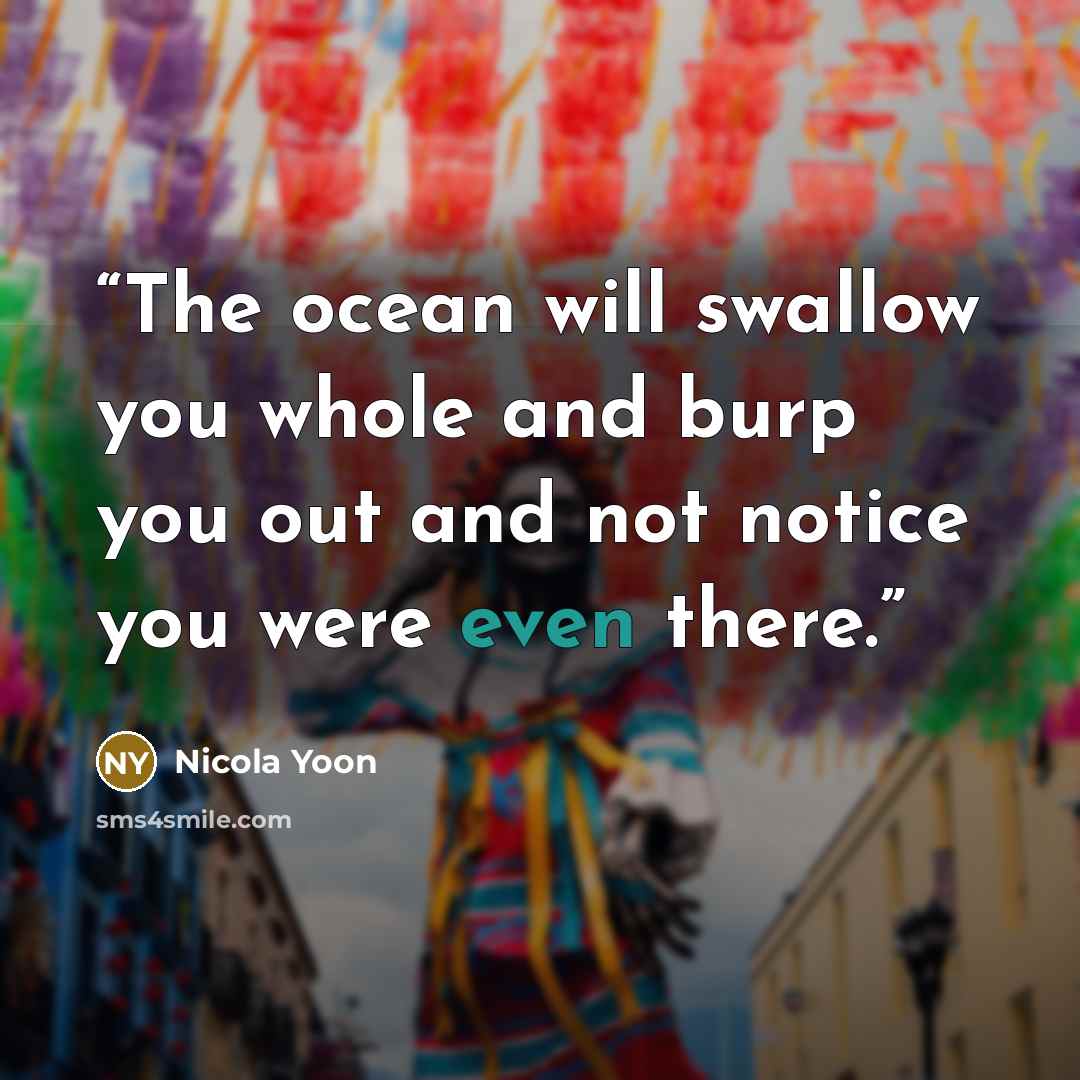 “The ocean will swallow you whole and burp you out and not notice you were even there.” quote by Nicola Yoon