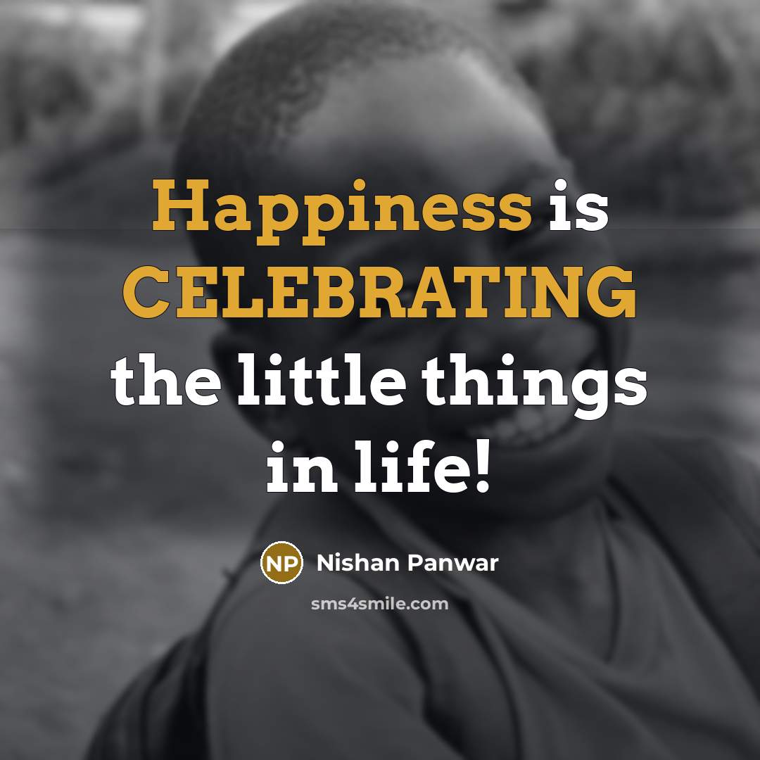 “Happiness is CELEBRATING the little things in life!” quote by Nishan Panwar