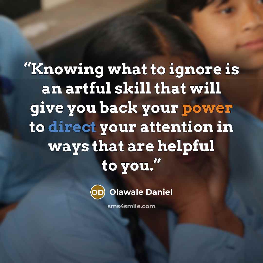 “Knowing what to ignore is an artful skill that will give you back your power to direct your attention in ways that are helpful to you.” quote by Olawale Daniel
