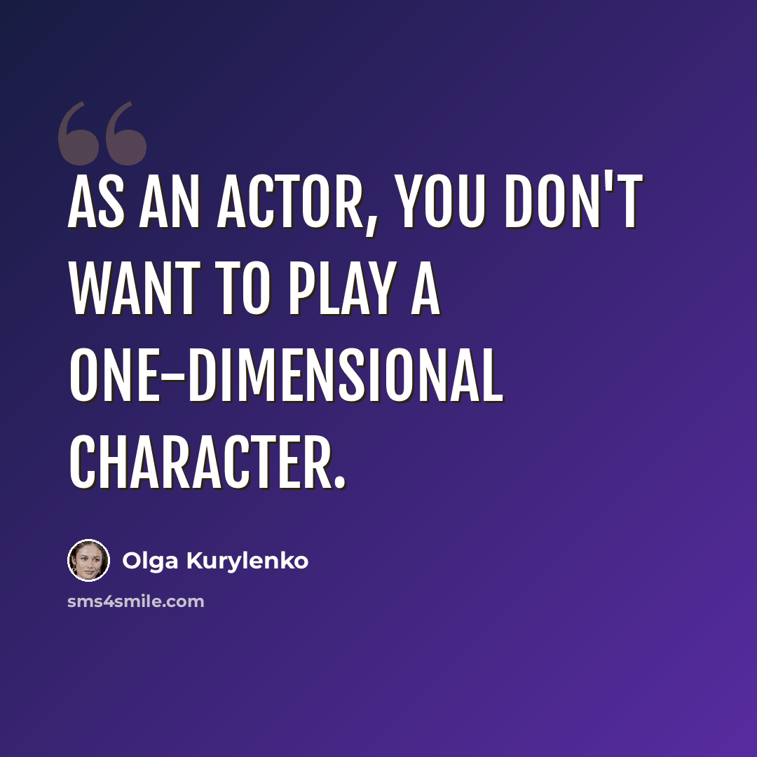 “As an actor, you don't want to play a one-dimensional character.” quote by Olga Kurylenko