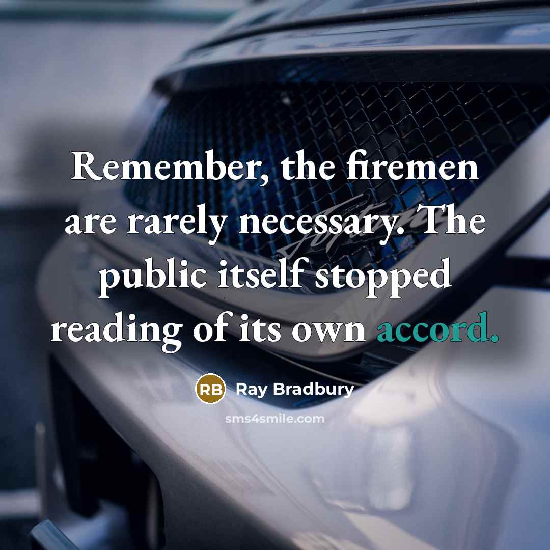 “Remember, the firemen are rarely necessary. The public itself stopped reading of its own accord.” quote by Ray Bradbury