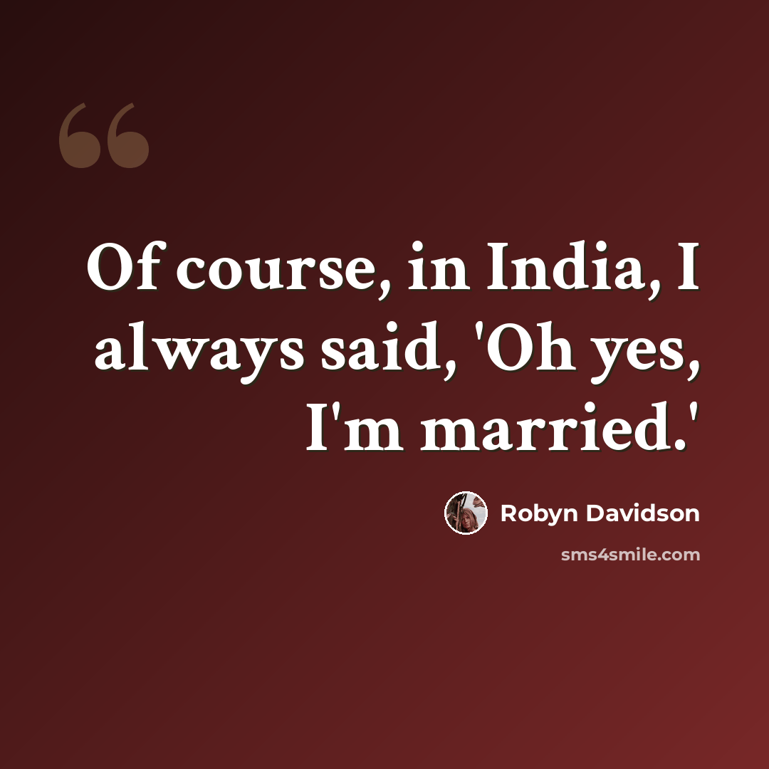 “Of course, in India, I always said, 'Oh yes, I'm married.'” quote by Robyn Davidson