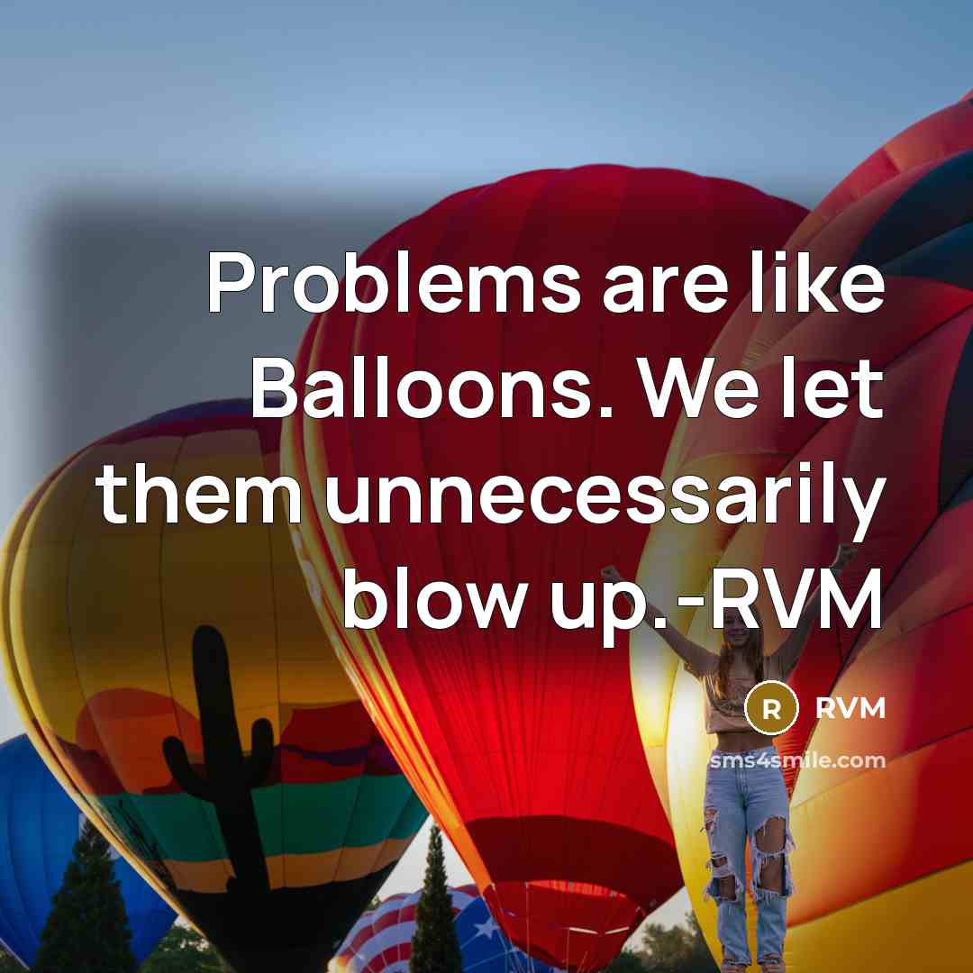 “Problems are like Balloons. We let them unnecessarily blow up.-RVM” quote by RVM