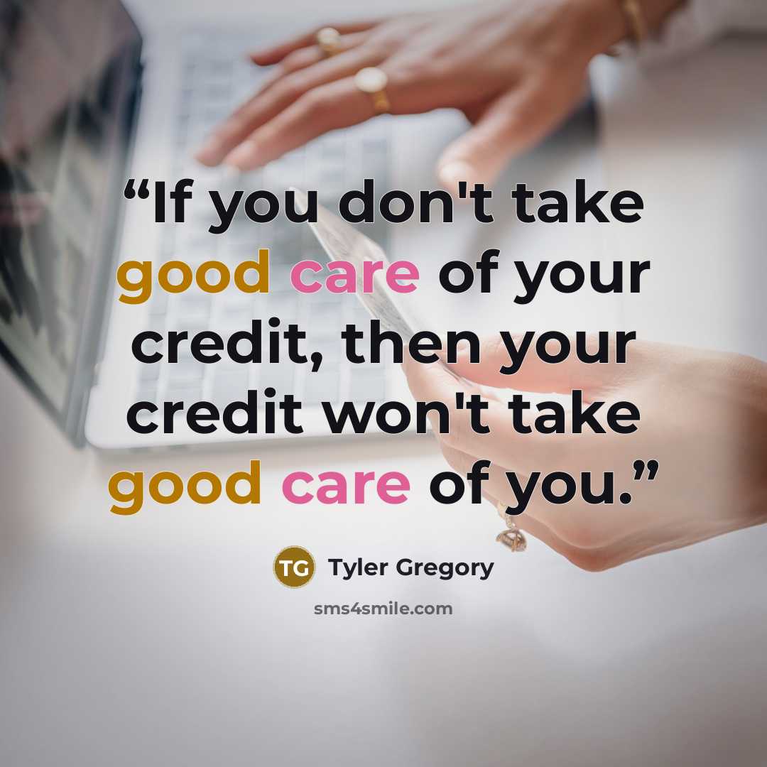 “If you don't take good care of your credit, then your credit won't take good care of you.” quote by Tyler Gregory