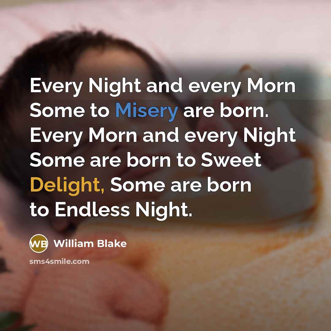 “Every Night and every Morn Some to Misery are born. Every Morn and every Night Some are born to Sweet Delight, Some are born to Endless Night.” quote by William Blake