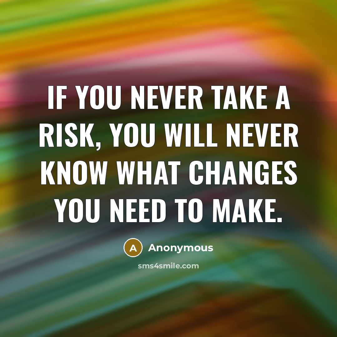 “If you never take a risk, you will never know what changes you need to make.” quote by Anonymous