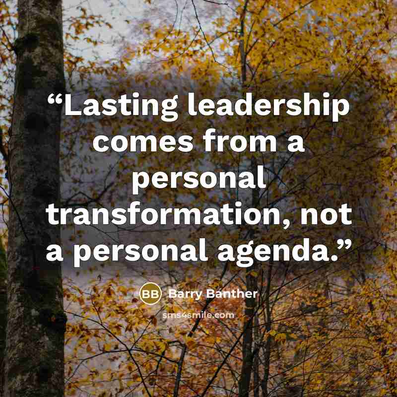 “Lasting leadership comes from a personal transformation, not a personal agenda.” quote by Barry Banther