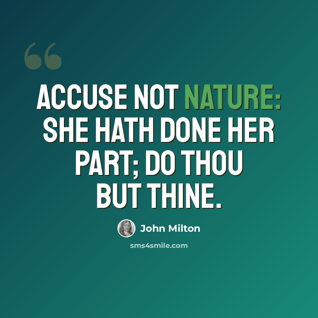 “Accuse not nature: she hath done her part; Do thou but thine.” quote by John Milton