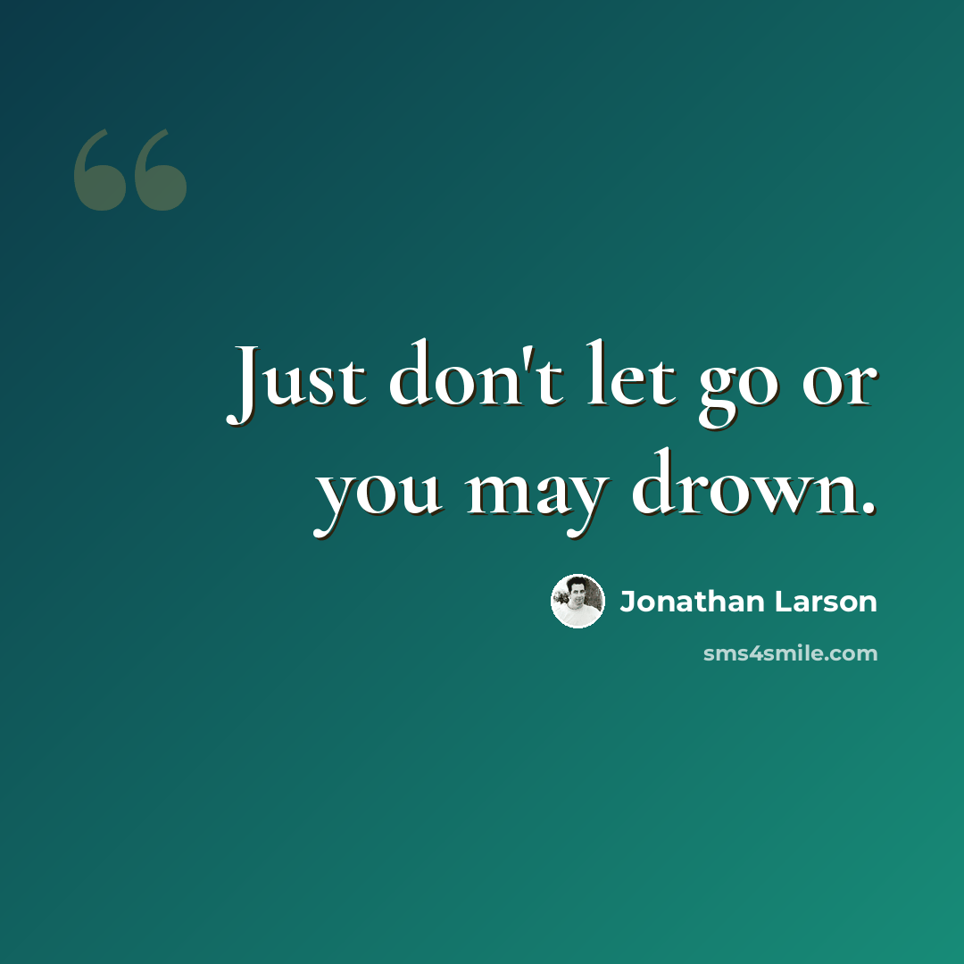 “Just don't let go or you may drown.” quote by Jonathan Larson