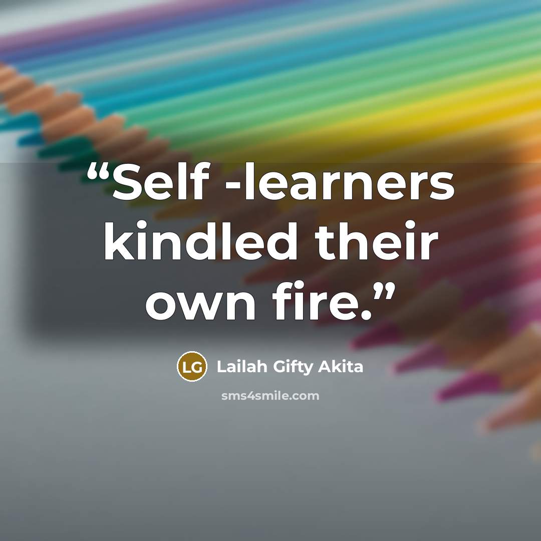 “Self -learners kindled their own fire.” quote by Lailah Gifty Akita