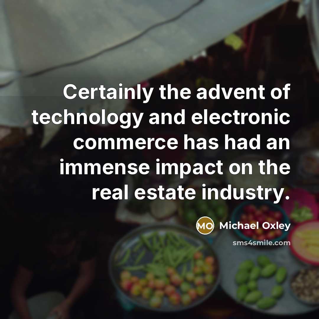 “Certainly the advent of technology and electronic commerce has had an immense impact on the real estate industry.” quote by Michael Oxley