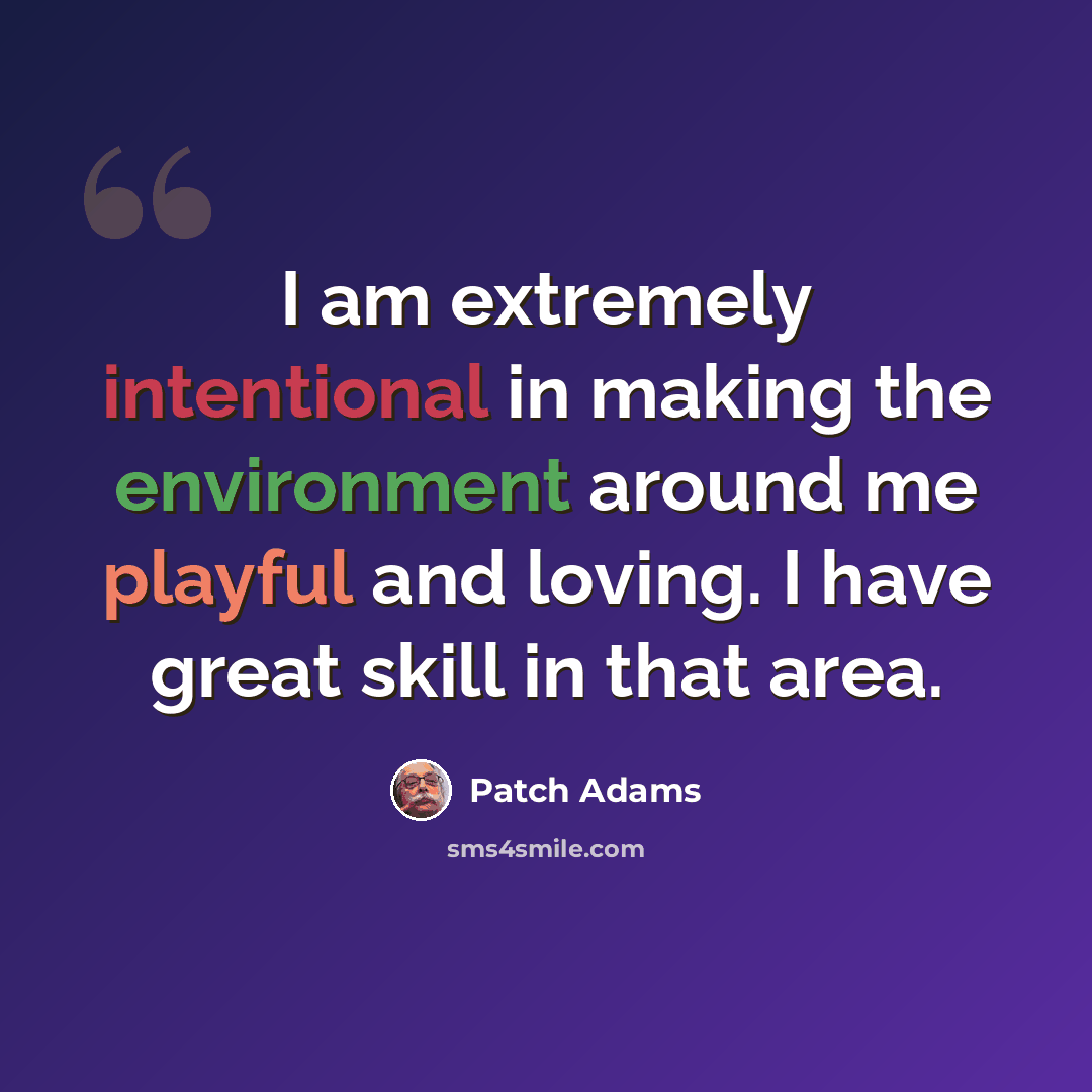 “I am extremely intentional in making the environment around me playful and loving. I have great skill in that area.” quote by Patch Adams