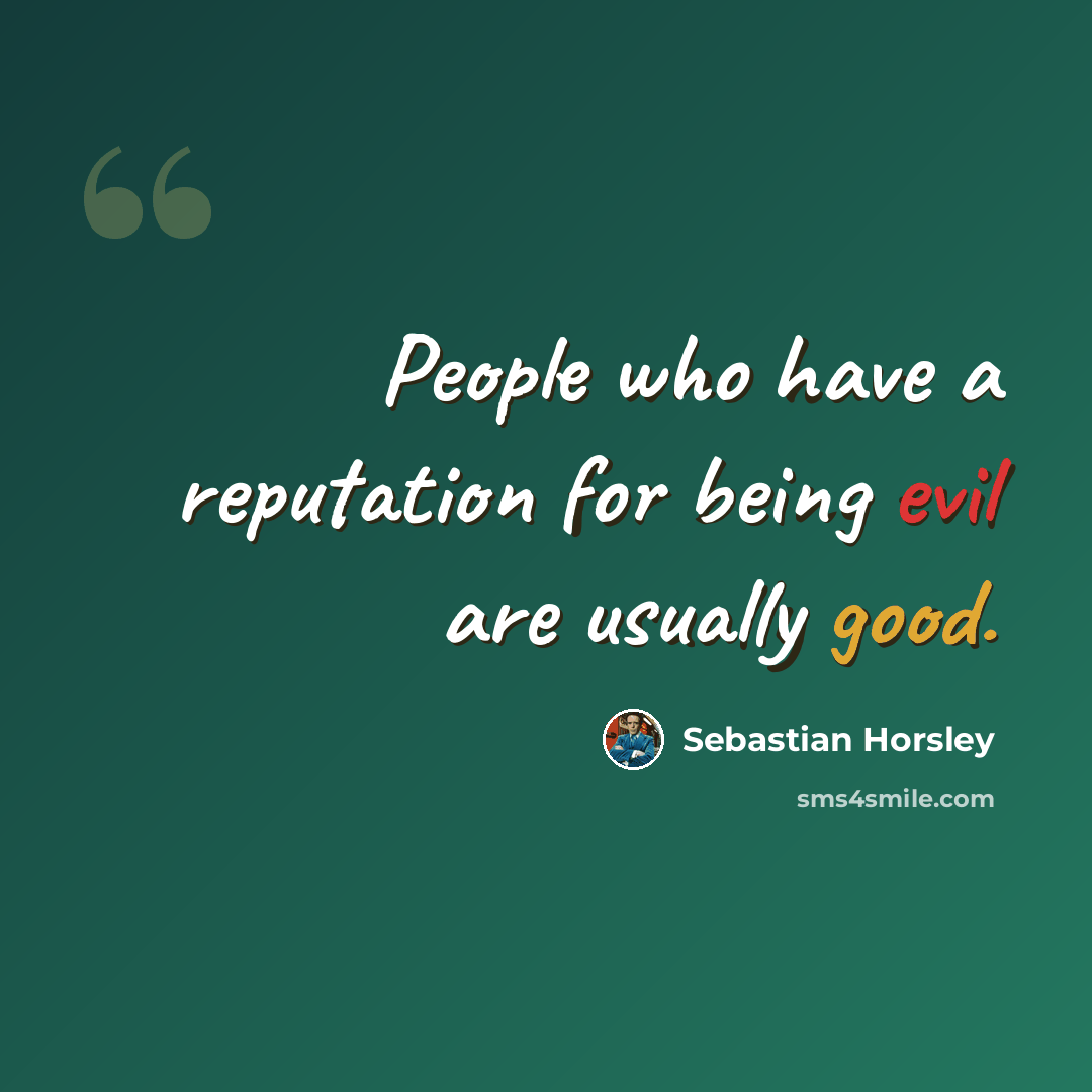 “People who have a reputation for being evil are usually good.” quote by Sebastian Horsley