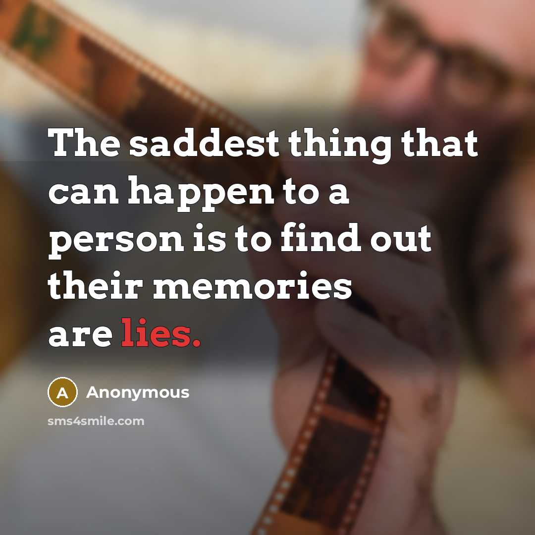 “The saddest thing that can happen to a person is to find out their memories are lies.” quote by Anonymous