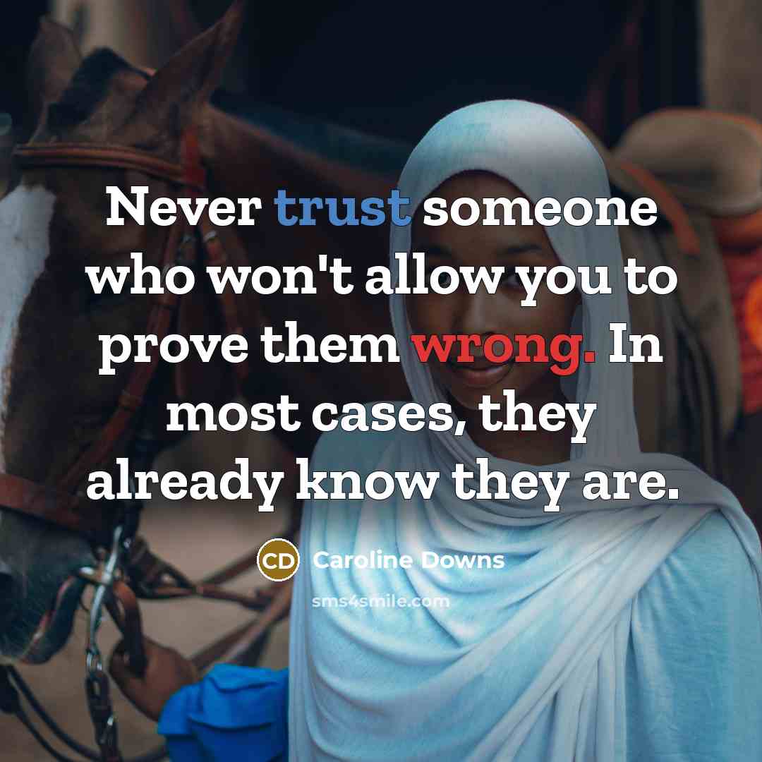 “Never trust someone who won't allow you to prove them wrong. In most cases, they already know they are.” quote by Caroline Downs