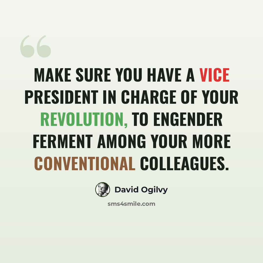 “Make sure you have a vice president in charge of your revolution, to engender ferment among your more conventional colleagues.” quote by David Ogilvy