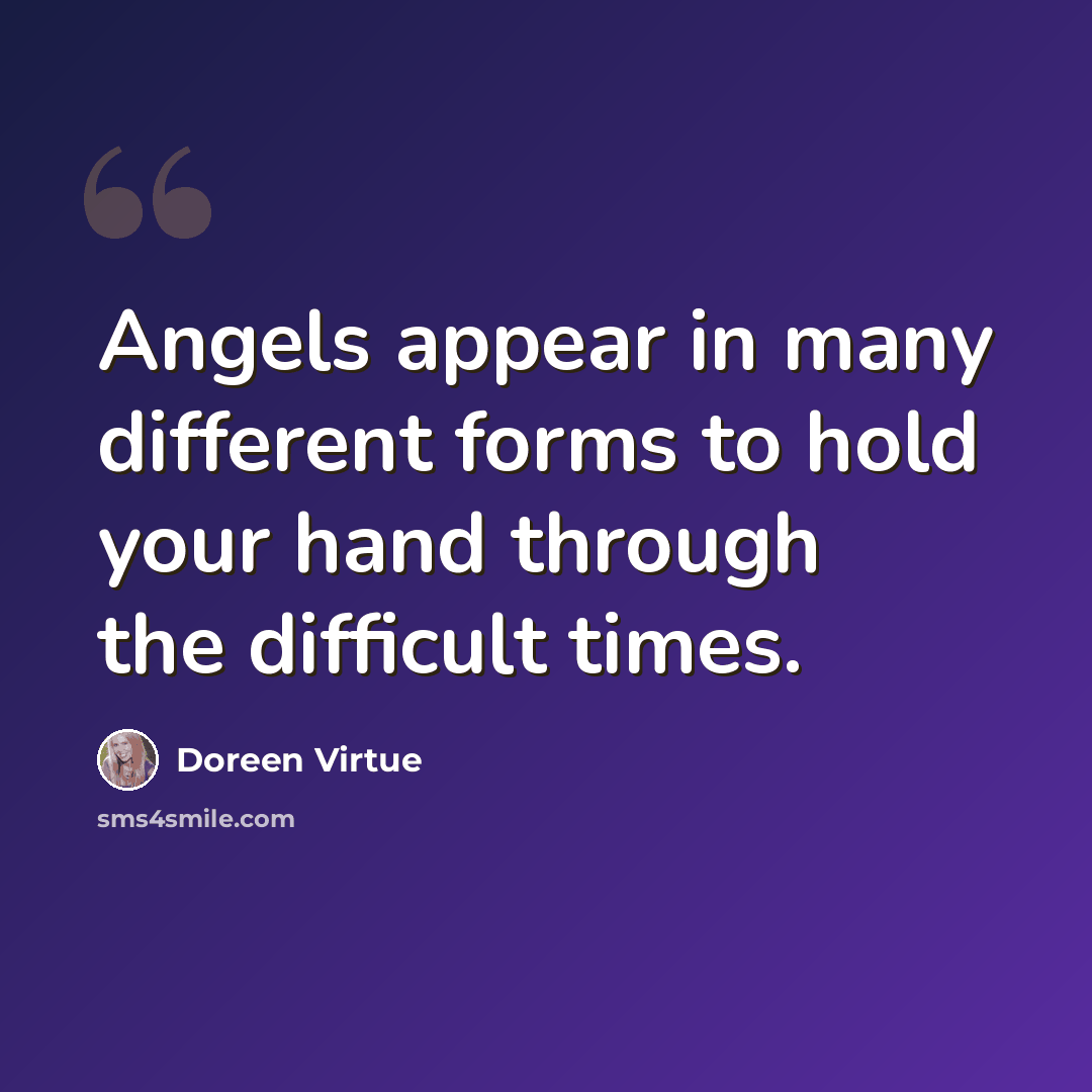 “Angels appear in many different forms to hold your hand through the difficult times.” quote by Doreen Virtue