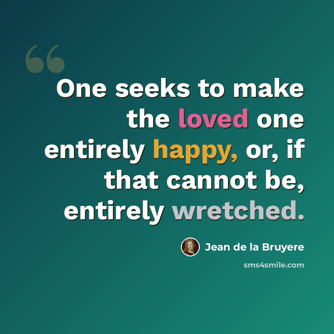 “One seeks to make the loved one entirely happy, or, if that cannot be, entirely wretched.” quote by Jean de la Bruyere