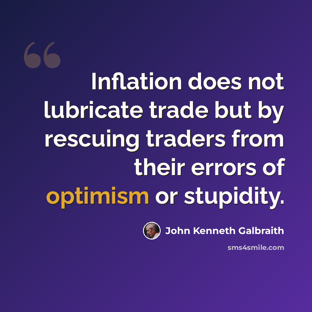 “Inflation does not lubricate trade but by rescuing traders from their errors of optimism or stupidity.” quote by John Kenneth Galbraith