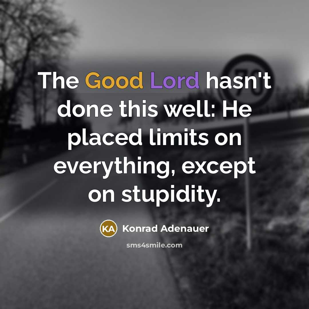 “The Good Lord hasn't done this well: He placed limits on everything, except on stupidity.” quote by Konrad Adenauer
