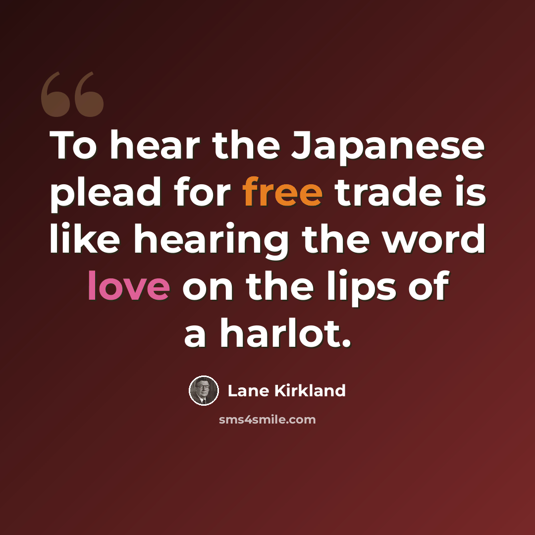 “To hear the Japanese plead for free trade is like hearing the word love on the lips of a harlot.” quote by Lane Kirkland