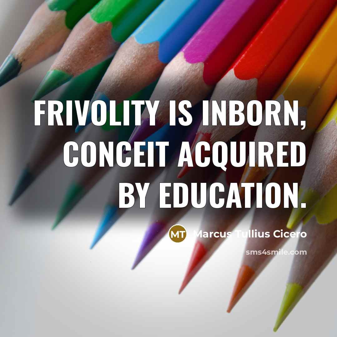 “Frivolity is inborn, conceit acquired by education.” quote by Marcus Tullius Cicero