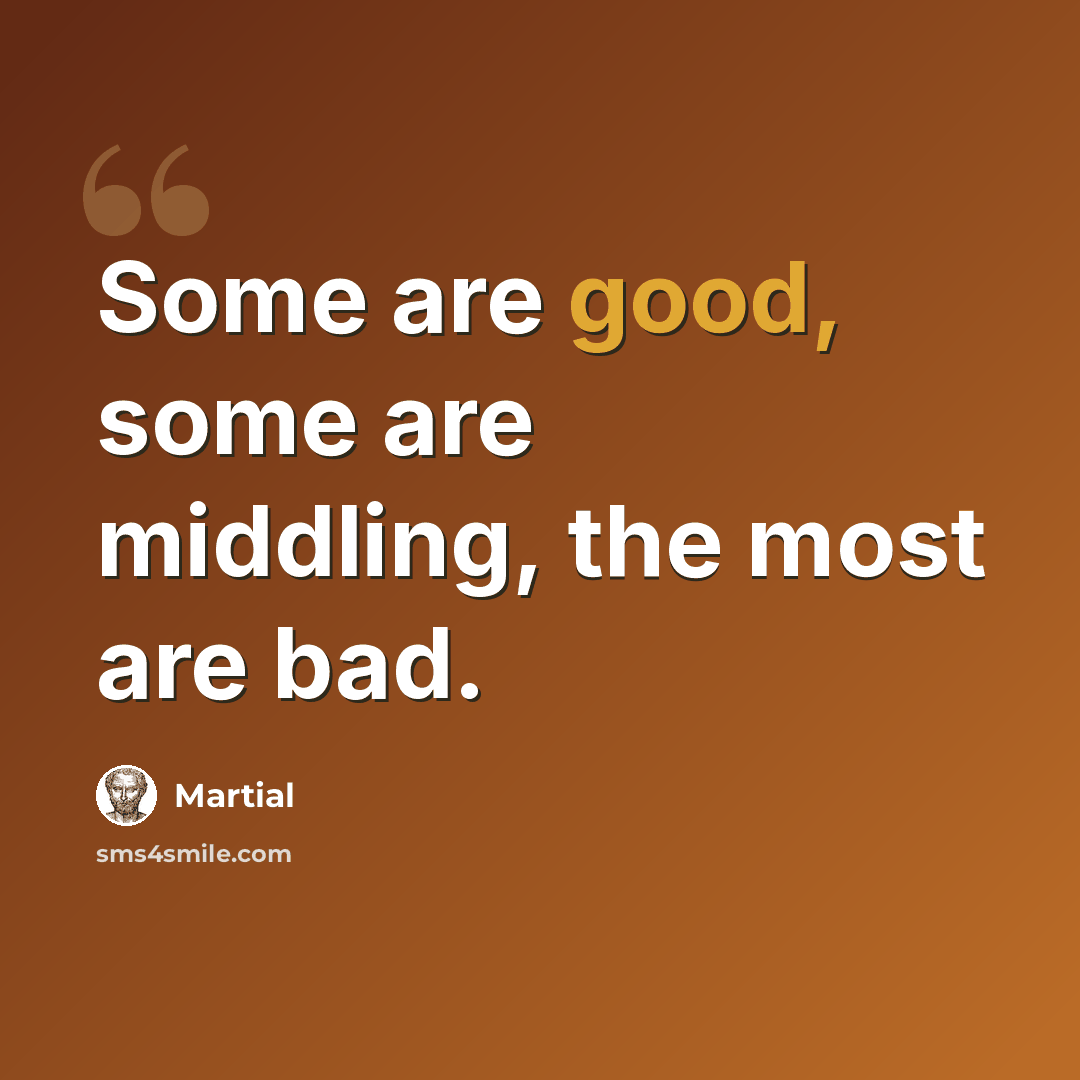 “Some are good, some are middling, the most are bad.” quote by Martial