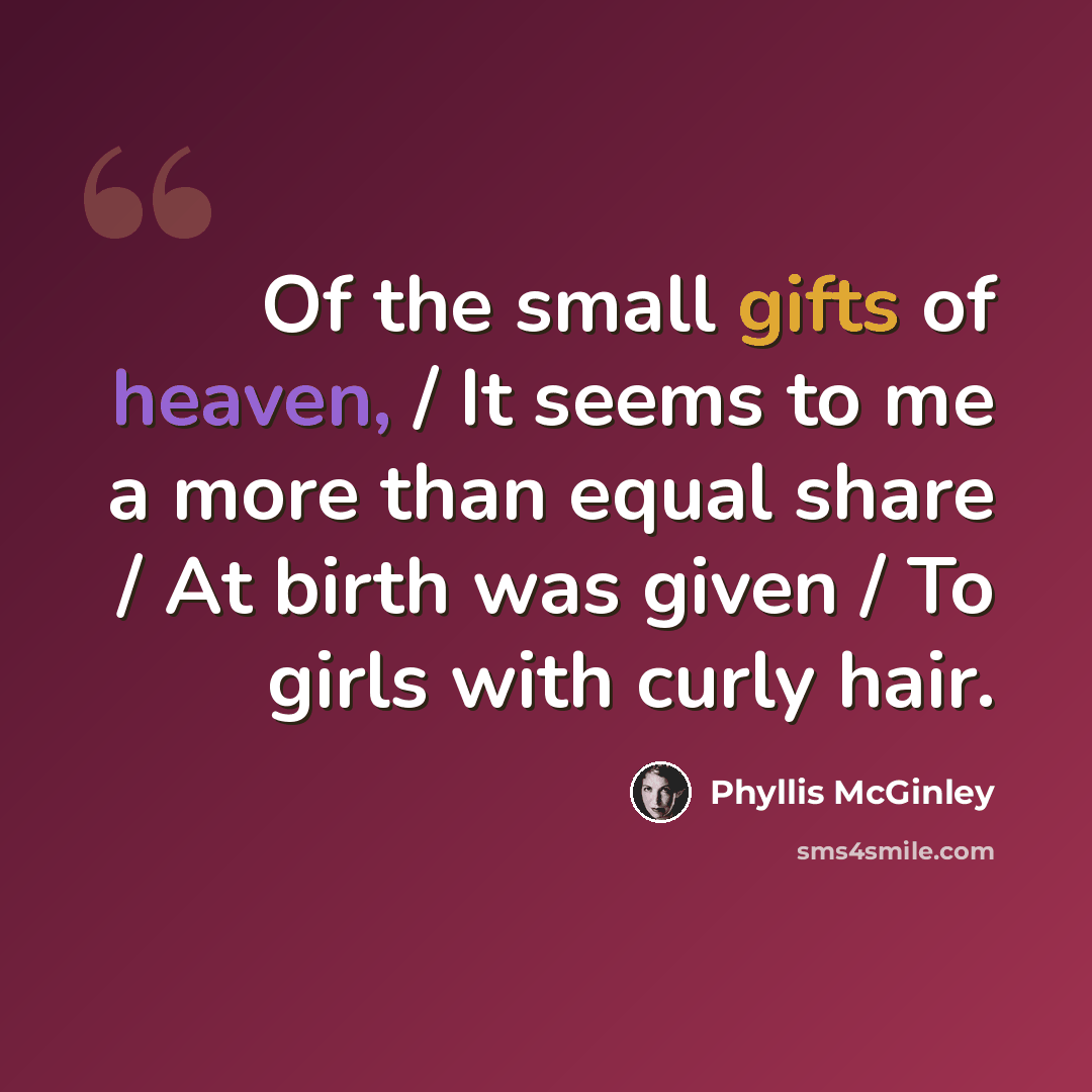 “Of the small gifts of heaven, / It seems to me a more than equal share / At birth was given / To girls with curly hair.” quote by Phyllis McGinley