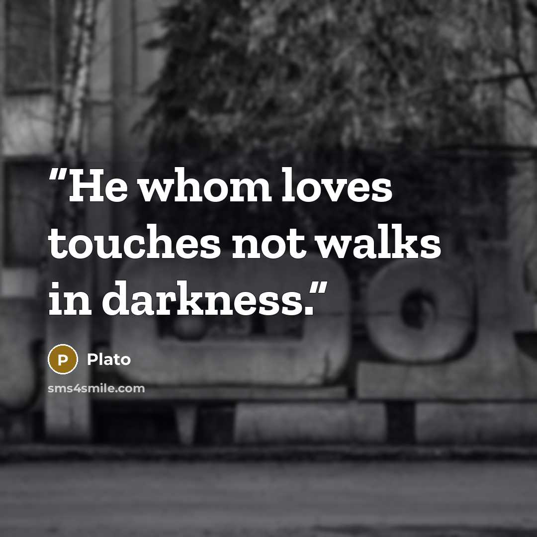“He whom loves touches not walks in darkness.” quote by Plato