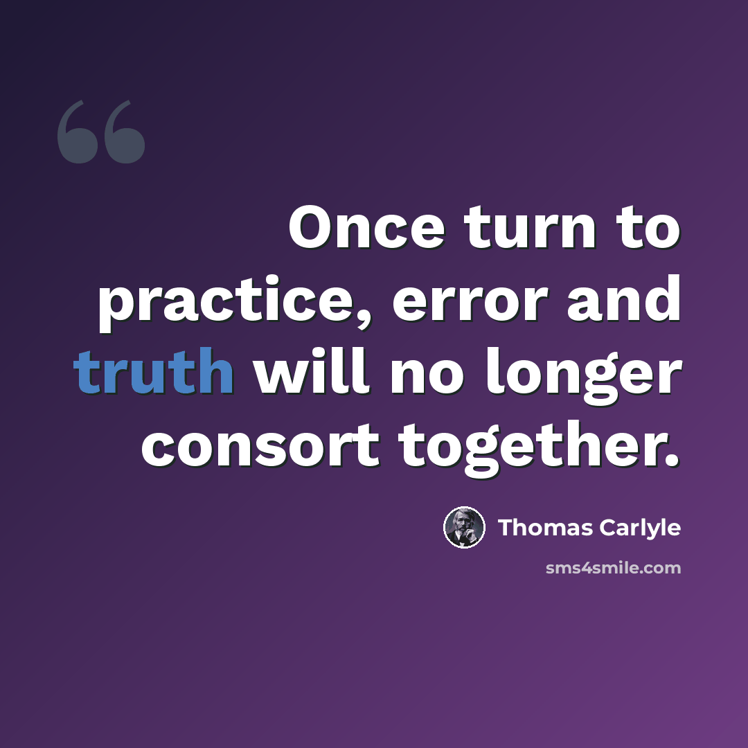 “Once turn to practice, error and truth will no longer consort together.” quote by Thomas Carlyle