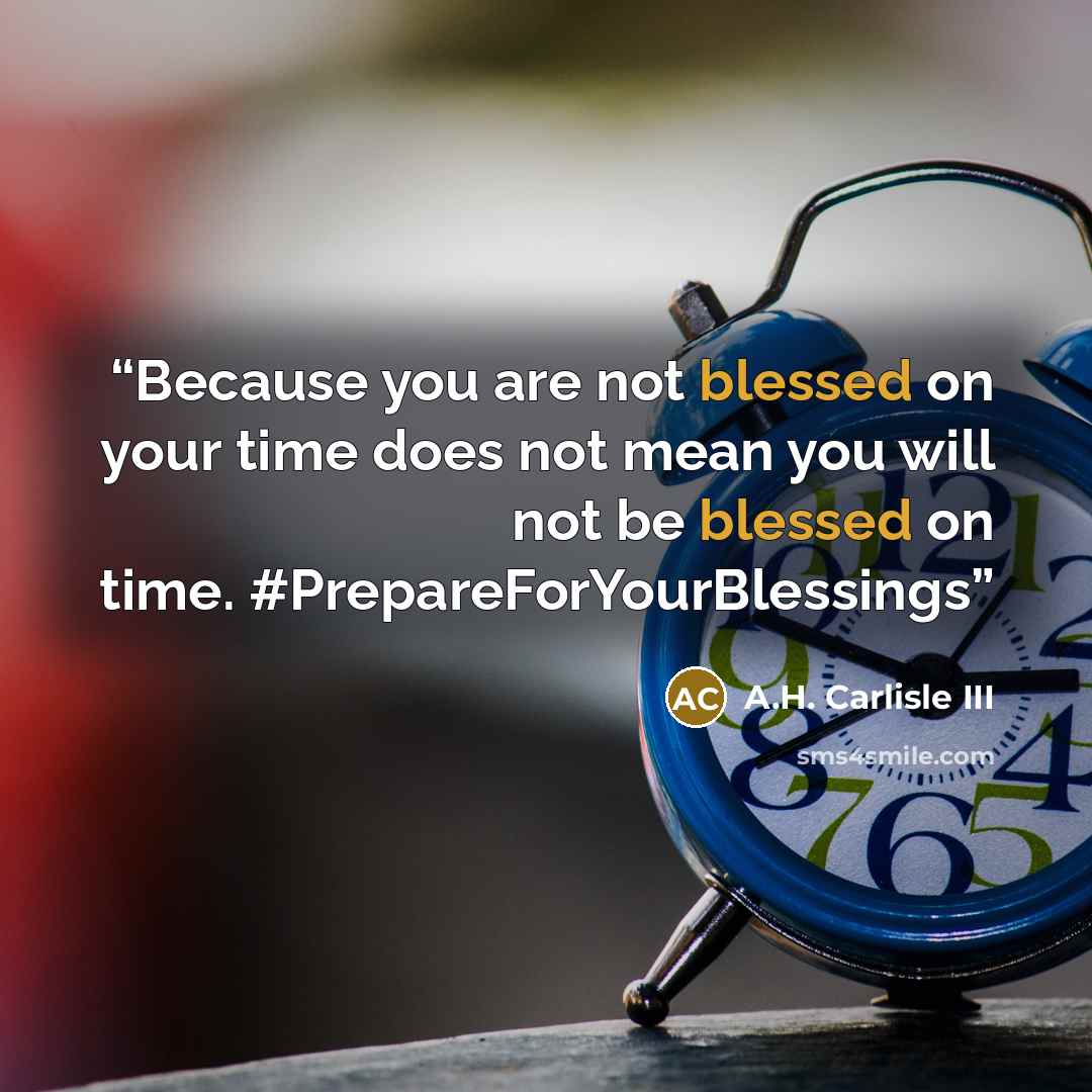 “Because you are not blessed on your time does not mean you will not be blessed on time. #PrepareForYourBlessings” quote by A.H. Carlisle III