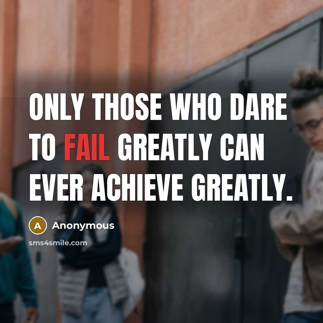“Only those who dare to fail greatly can ever achieve greatly.” quote by Anonymous