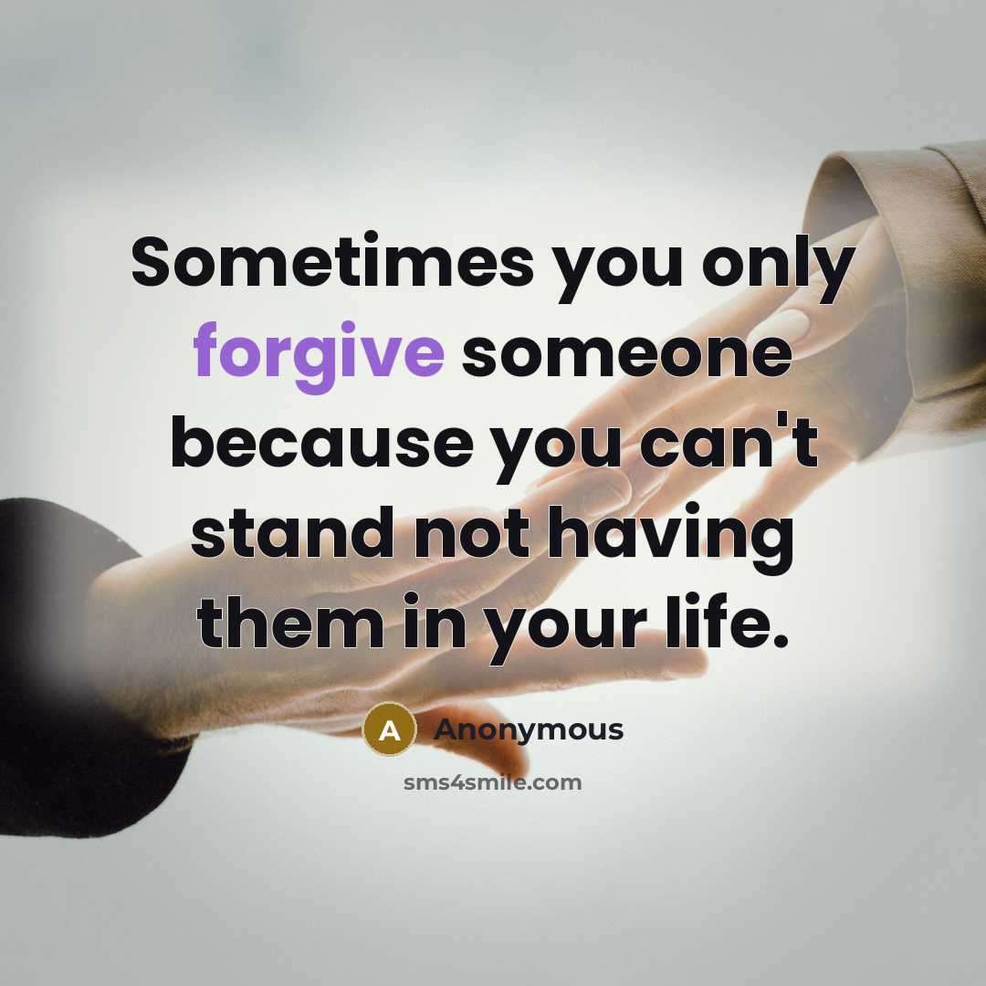 “Sometimes you only forgive someone because you can't stand not having them in your life.” quote by Anonymous