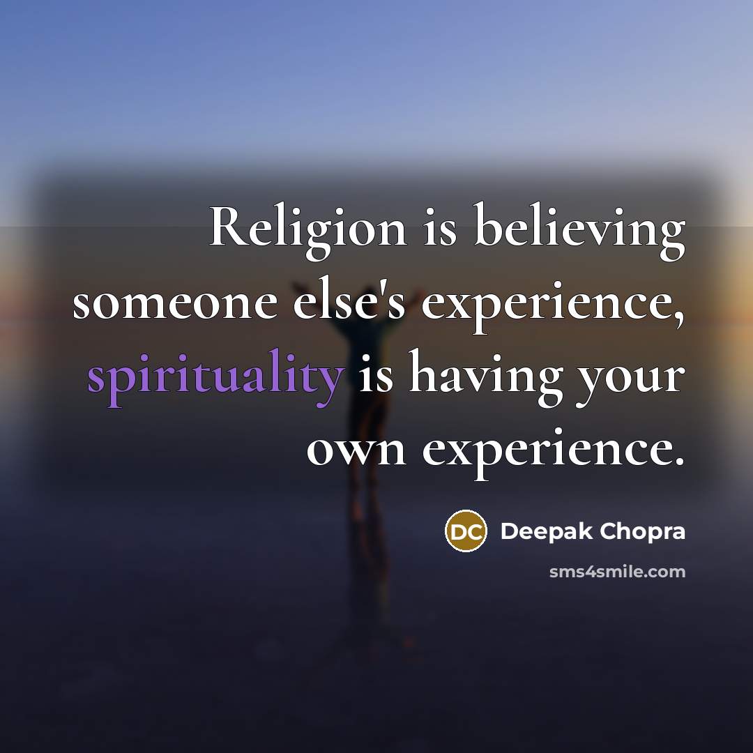 “Religion is believing someone else's experience, spirituality is having your own experience.” quote by Deepak Chopra