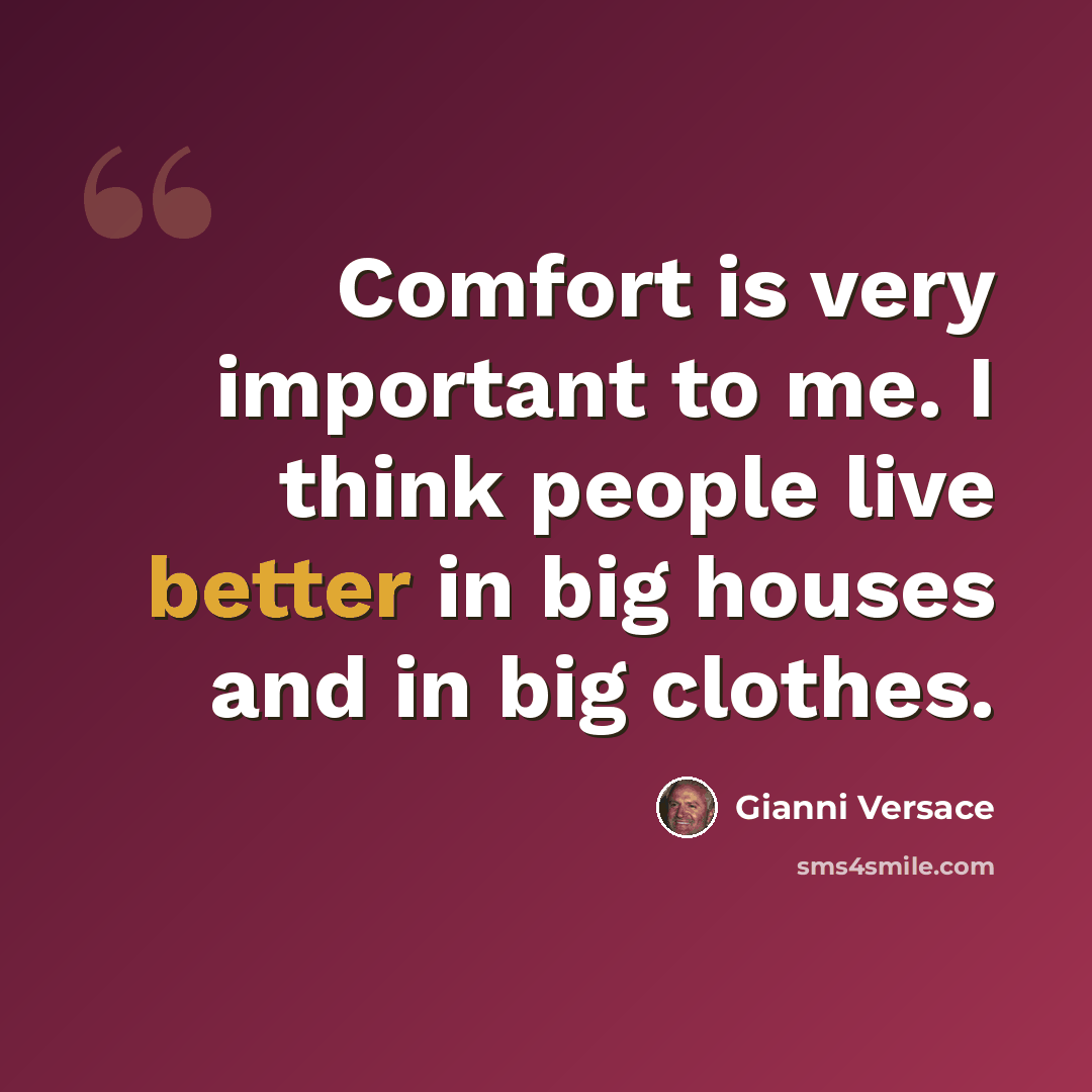 “Comfort is very important to me. I think people live better in big houses and in big clothes.” quote by Gianni Versace
