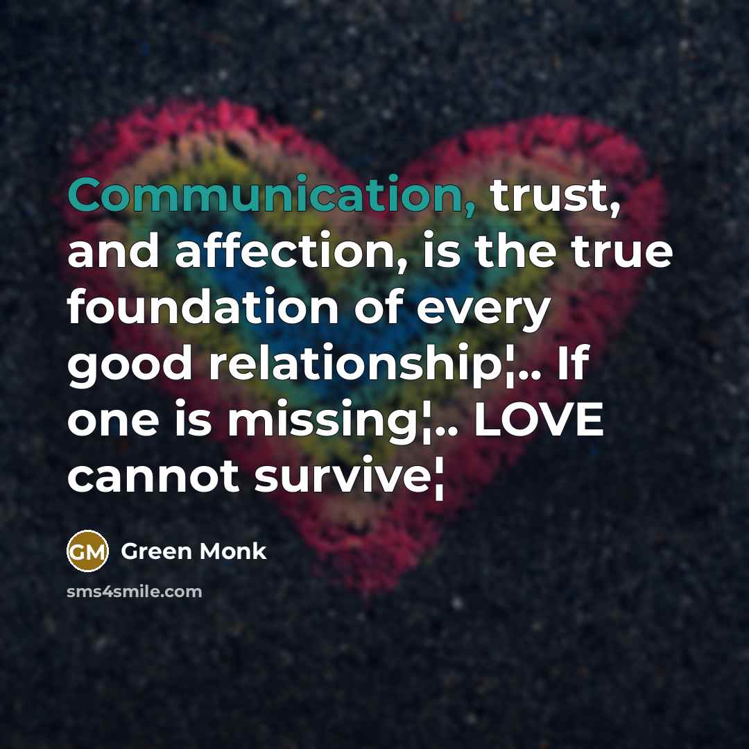 “Communication, trust, and affection, is the true foundation of every good relationship¦.. If one is missing¦.. LOVE cannot survive¦” quote by Green Monk