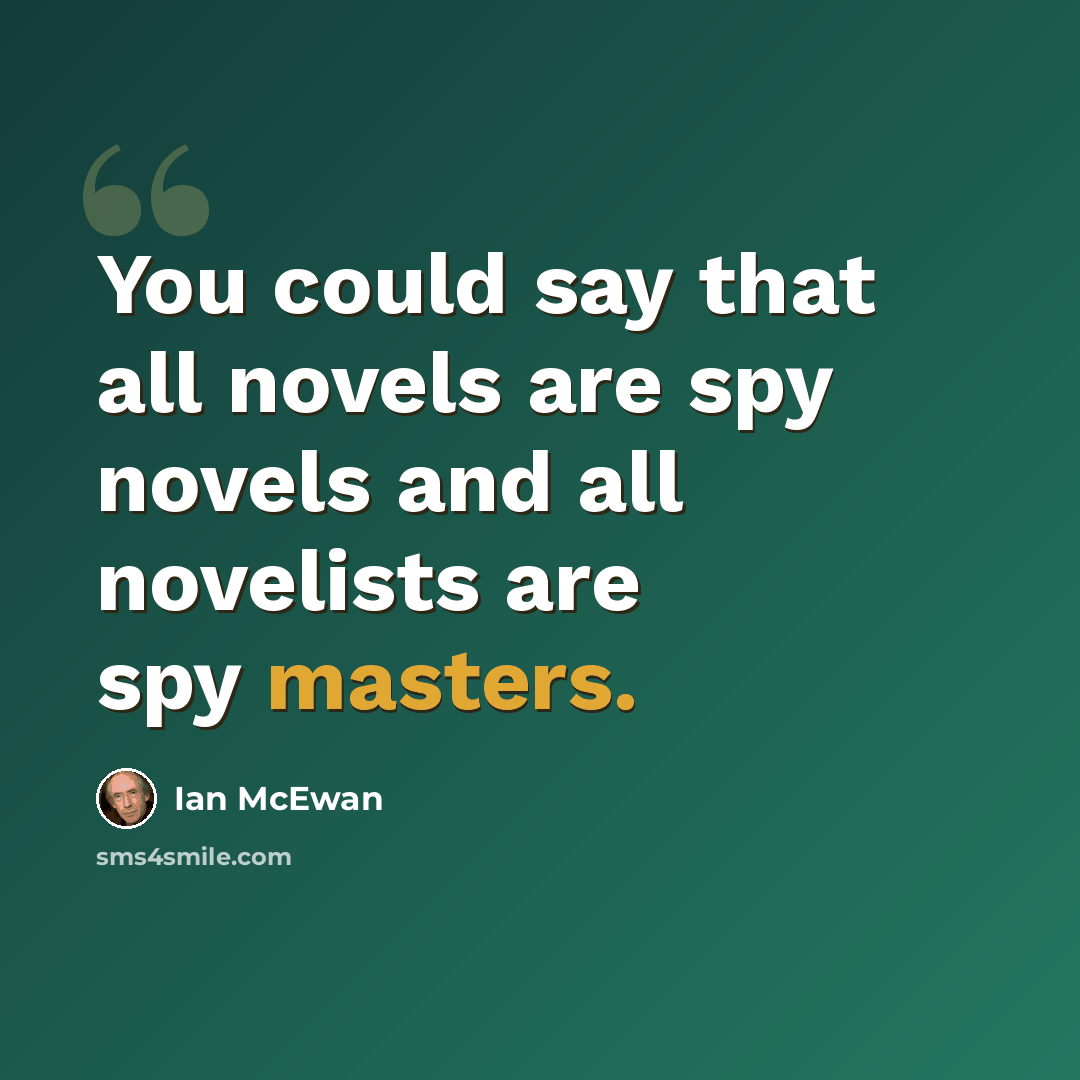 “You could say that all novels are spy novels and all novelists are spy masters.” quote by Ian Mcewan