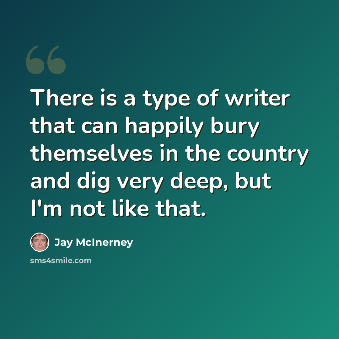 “There is a type of writer that can happily bury themselves in the country and dig very deep, but I'm not like that.” quote by Jay McInerney
