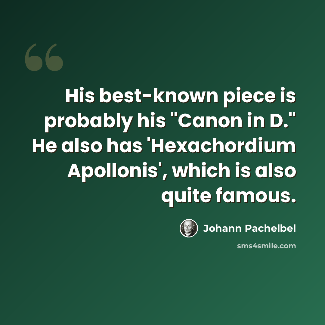 “His best-known piece is probably his "Canon in D." He also has 'Hexachordium Apollonis', which is also quite famous.” quote by Johann Pachelbel