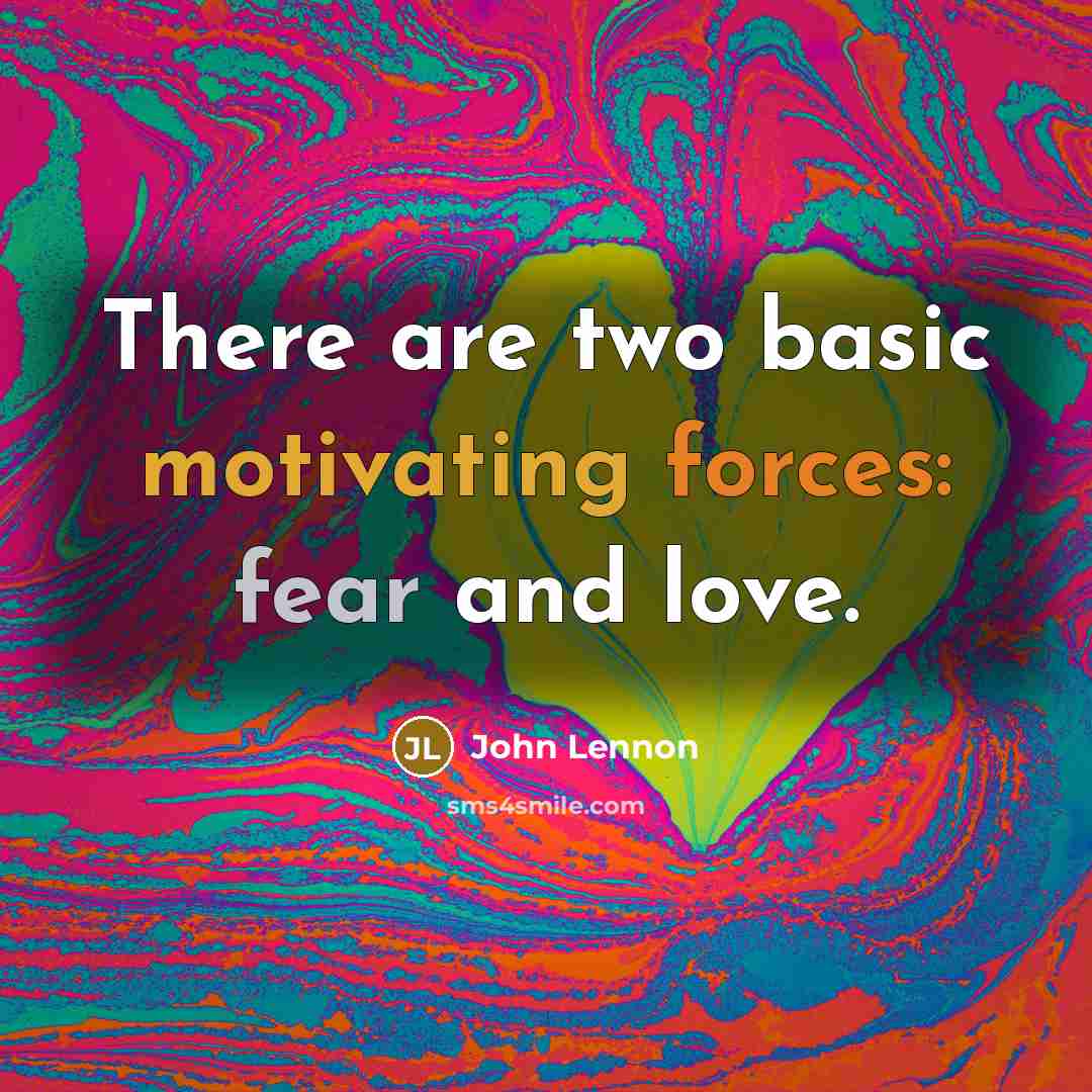 “There are two basic motivating forces: fear and love.” quote by John Lennon