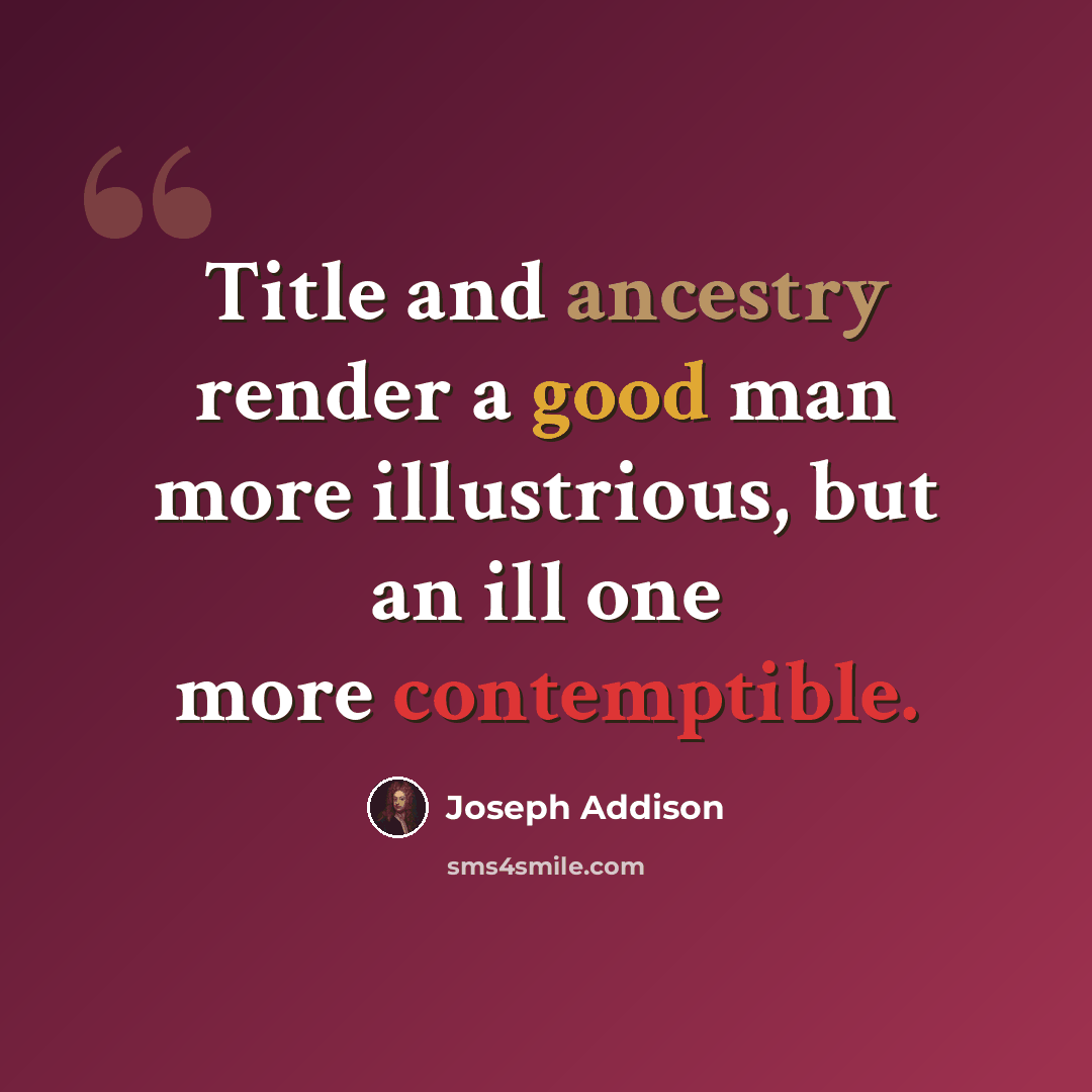 “Title and ancestry render a good man more illustrious, but an ill one more contemptible.” quote by Joseph Addison