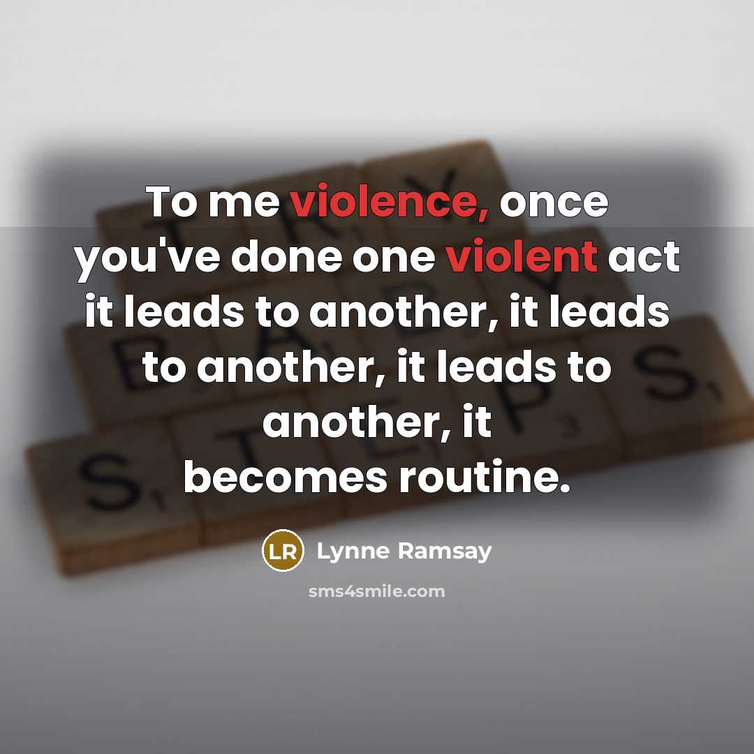 “To me violence, once you've done one violent act it leads to another, it leads to another, it leads to another, it becomes routine.” quote by Lynne Ramsay