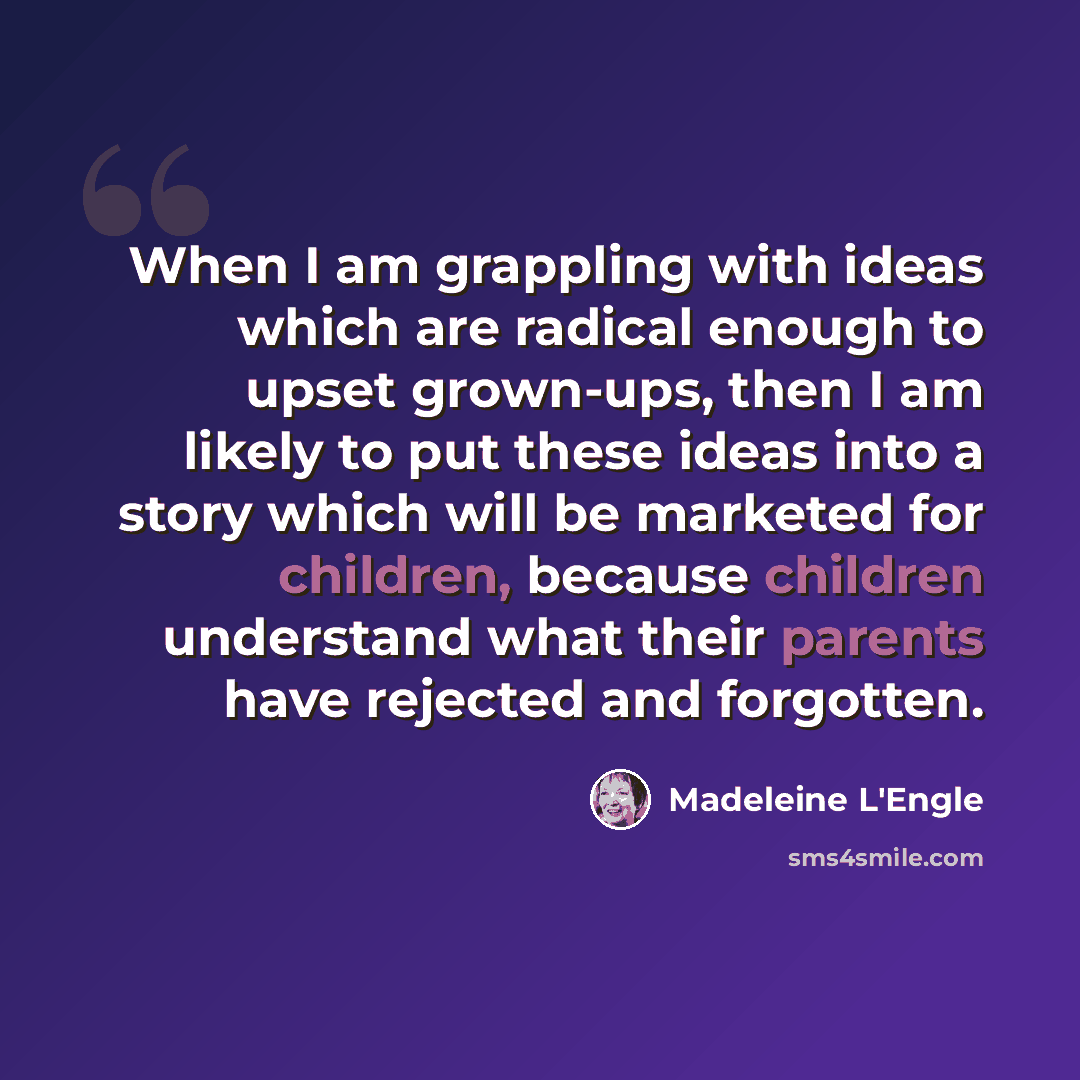 “When I am grappling with ideas which are radical enough to upset grown-ups, then I am likely to put these ideas into a story which will be marketed for children, because children understand what their parents have rejected and forgotten.” quote by Madeleine L'Engle